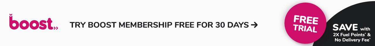 Try Boost Membership Free for 30 days and Save with 2X Fuel Points and No Delivery Fee 